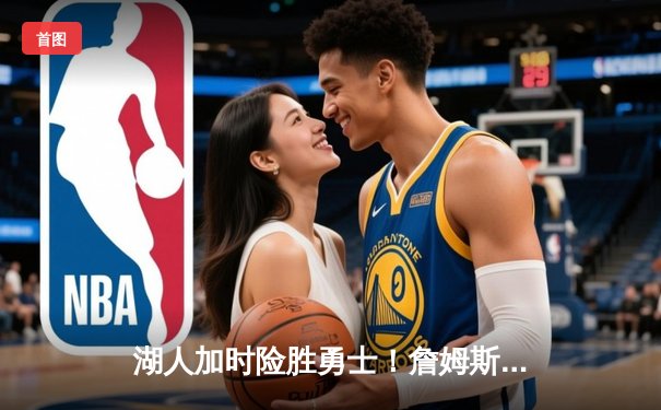 湖人加时险胜勇士！詹姆斯狂砍三双，库里绝平三分未果