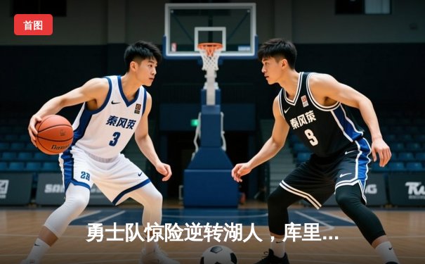 勇士队惊险逆转湖人，库里关键时刻三分定乾坤