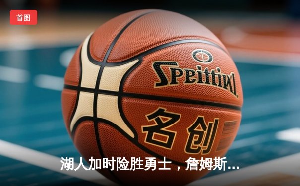 湖人加时险胜勇士，詹姆斯关键三分锁定胜局